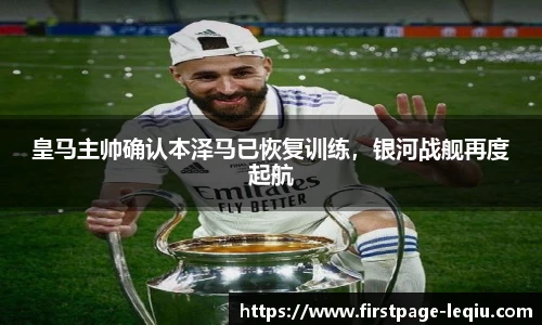 皇马主帅确认本泽马已恢复训练，银河战舰再度起航