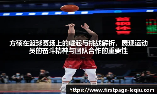 方硕在篮球赛场上的崛起与挑战解析，展现运动员的奋斗精神与团队合作的重要性