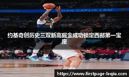 约基奇创历史三双新高掘金成功锁定西部第一宝座