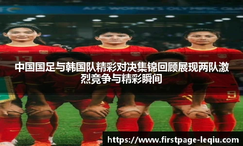 中国国足与韩国队精彩对决集锦回顾展现两队激烈竞争与精彩瞬间