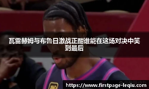 瓦雷赫姆与布鲁日激战正酣谁能在这场对决中笑到最后