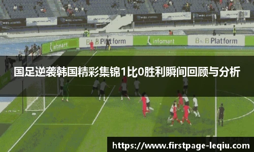 国足逆袭韩国精彩集锦1比0胜利瞬间回顾与分析