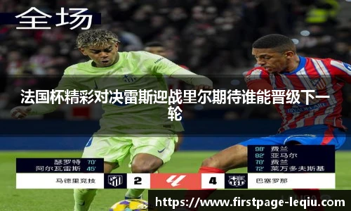 法国杯精彩对决雷斯迎战里尔期待谁能晋级下一轮