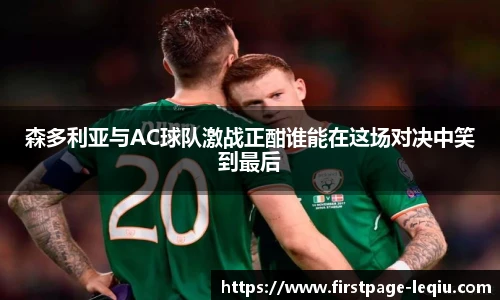 森多利亚与AC球队激战正酣谁能在这场对决中笑到最后