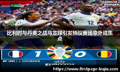 比利时与丹麦之战乌龙球引发热议赛场意外成焦点