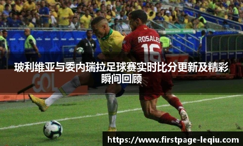 玻利维亚与委内瑞拉足球赛实时比分更新及精彩瞬间回顾
