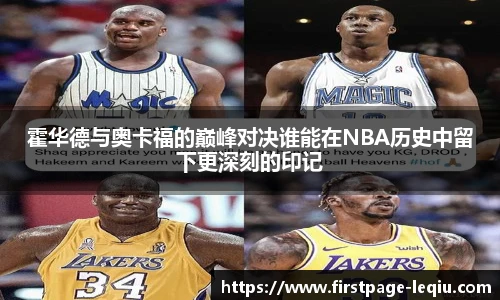 霍华德与奥卡福的巅峰对决谁能在NBA历史中留下更深刻的印记