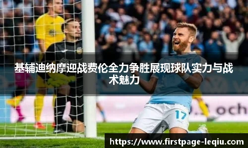 基辅迪纳摩迎战费伦全力争胜展现球队实力与战术魅力